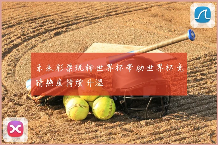 乐米彩票玩转世界杯带动世界杯竞猜热度持续升温
