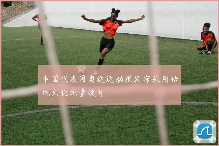 中国代表团奥运运动服发布采用传统文化元素设计