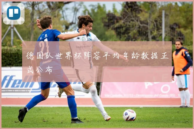 德国队世界杯阵容平均年龄数据正式公布