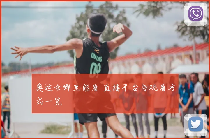 奥运会哪里能看 直播平台与观看方式一览