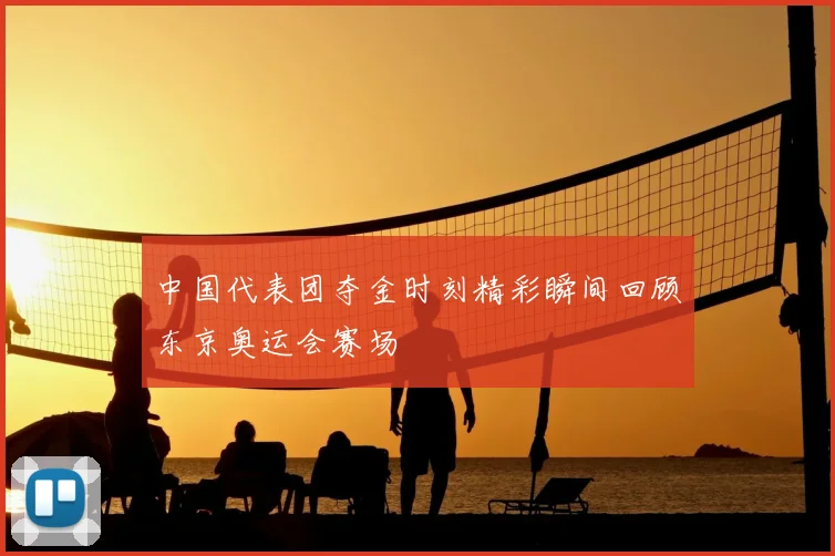 中国代表团夺金时刻精彩瞬间回顾东京奥运会赛场