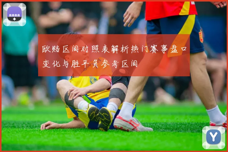 欧赔区间对照表解析热门赛事盘口变化与胜平负参考区间
