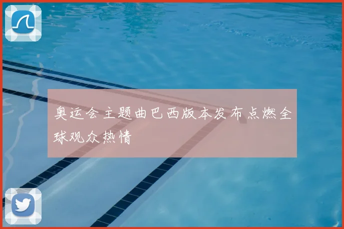 奥运会主题曲巴西版本发布点燃全球观众热情