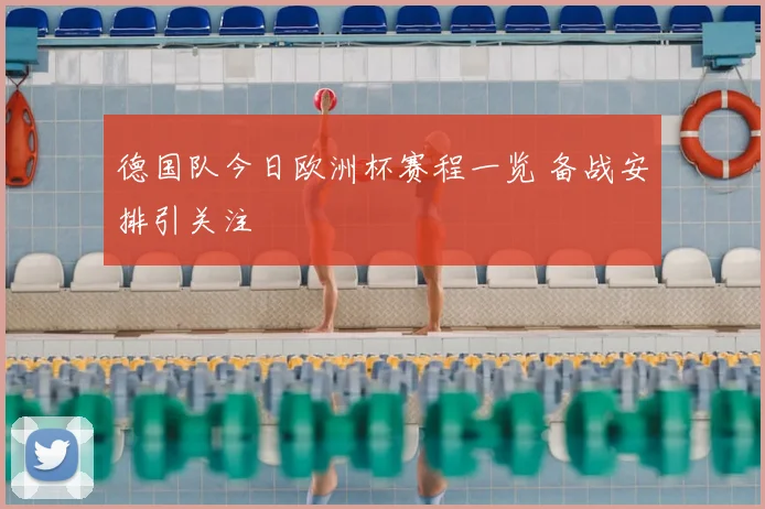 德国队今日欧洲杯赛程一览 备战安排引关注