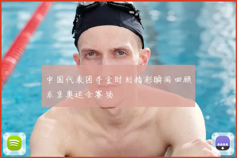 中国代表团夺金时刻精彩瞬间回顾东京奥运会赛场