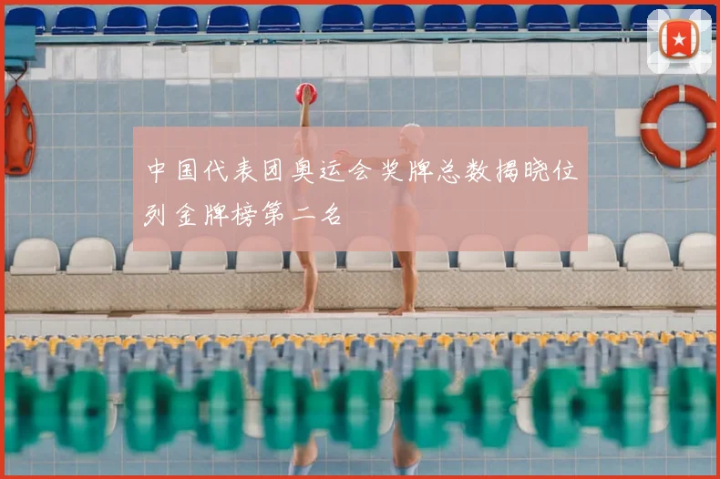 中国代表团奥运会奖牌总数揭晓位列金牌榜第二名