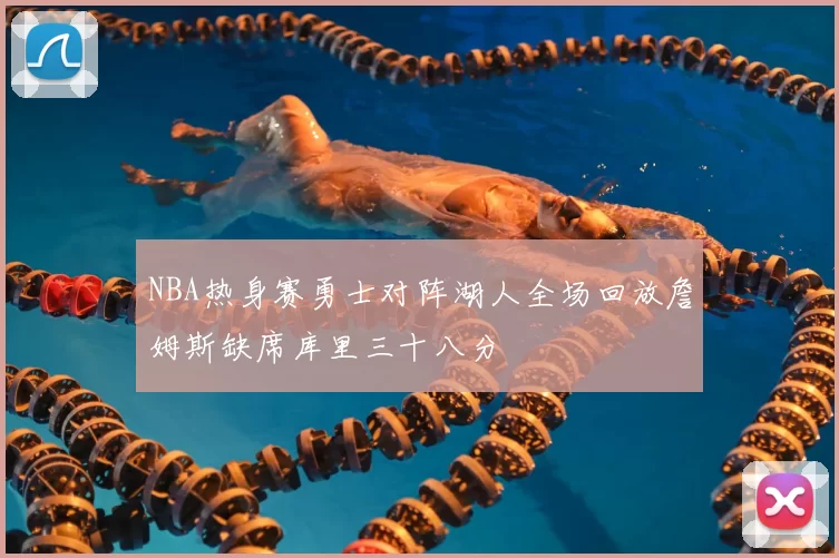 NBA热身赛勇士对阵湖人全场回放詹姆斯缺席库里三十八分