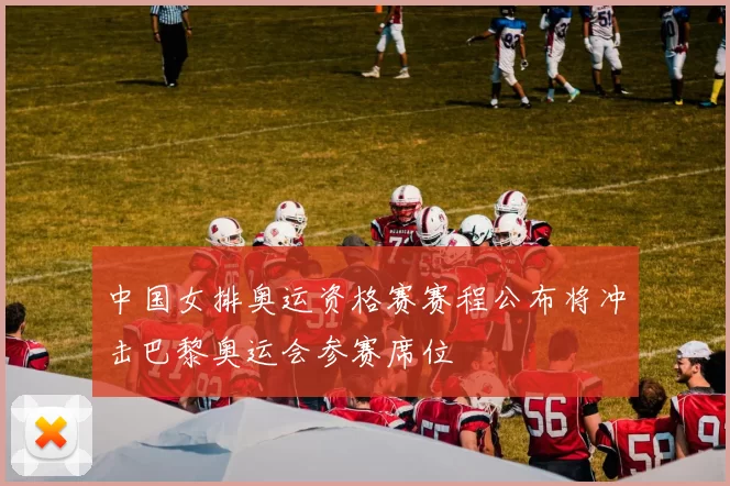 中国女排奥运资格赛赛程公布将冲击巴黎奥运会参赛席位