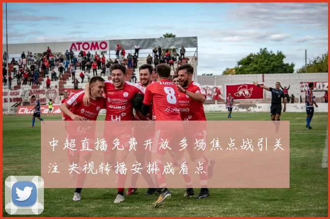 中超直播免费开放 多场焦点战引关注 央视转播安排成看点