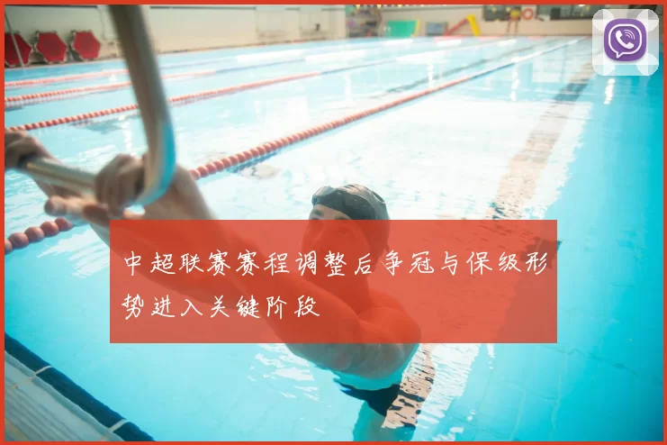 中超联赛赛程调整后争冠与保级形势进入关键阶段
