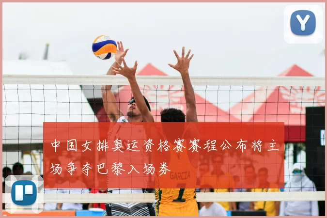 中国女排奥运资格赛赛程公布将主场争夺巴黎入场券
