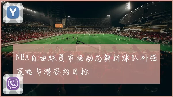 NBA自由球员市场动态解析球队补强策略与潜签约目标