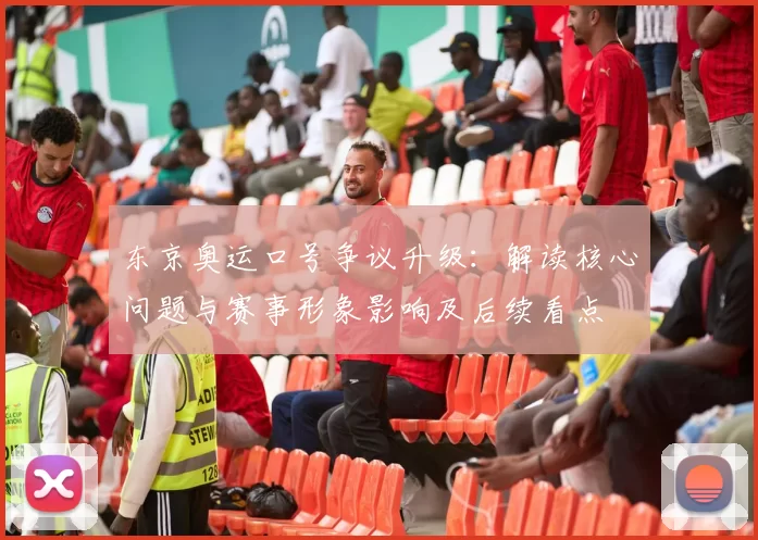 东京奥运口号争议升级：解读核心问题与赛事形象影响及后续看点