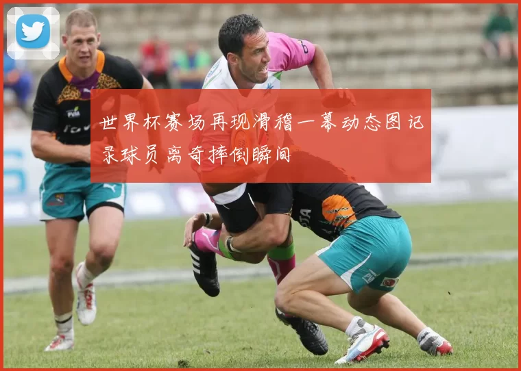 世界杯赛场再现滑稽一幕动态图记录球员离奇摔倒瞬间
