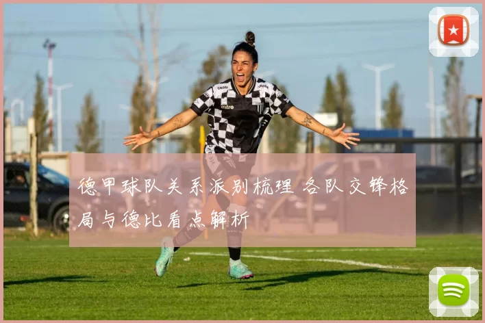 德甲球队关系派别梳理 各队交锋格局与德比看点解析