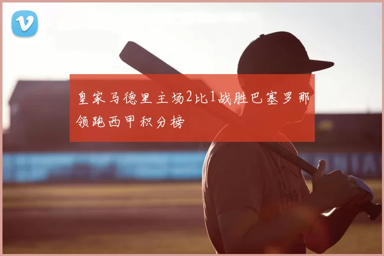 皇家马德里主场2比1战胜巴塞罗那领跑西甲积分榜