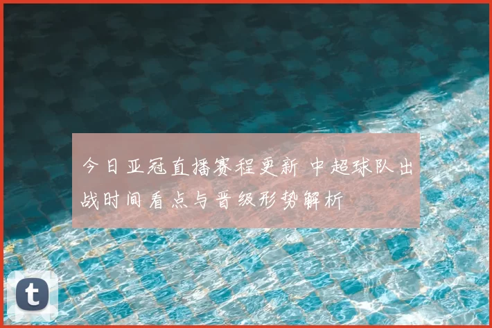 今日亚冠直播赛程更新 中超球队出战时间看点与晋级形势解析