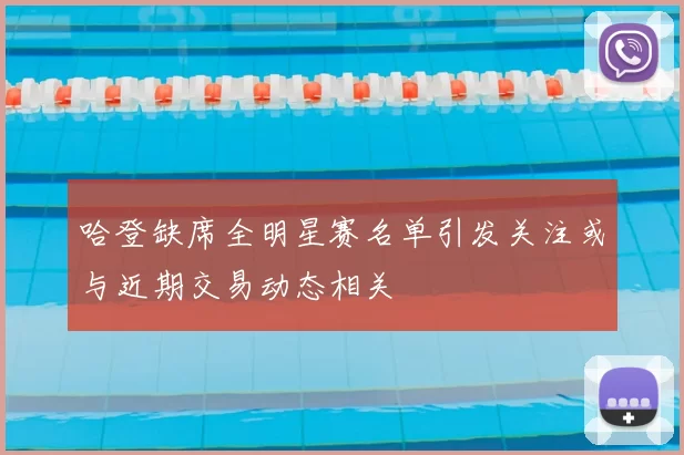 哈登缺席全明星赛名单引发关注或与近期交易动态相关