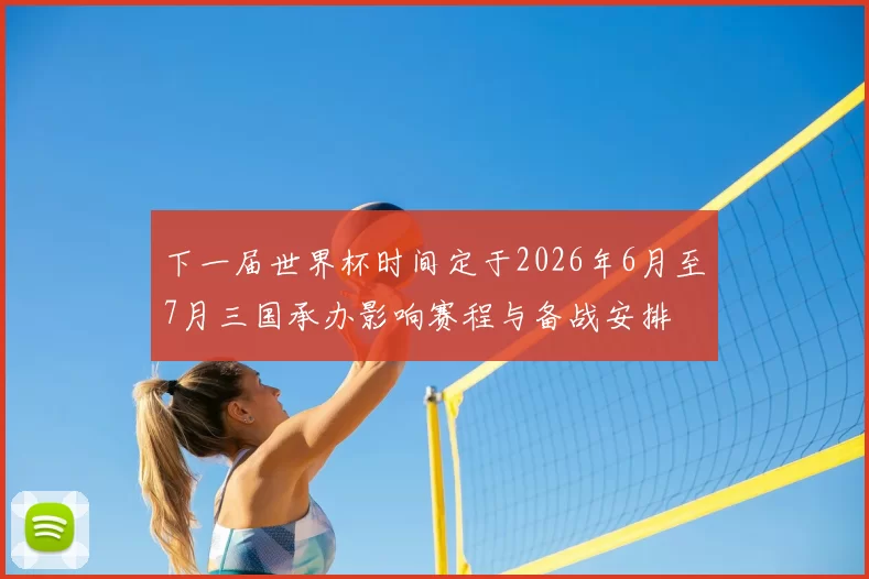 下一届世界杯时间定于2026年6月至7月三国承办影响赛程与备战安排