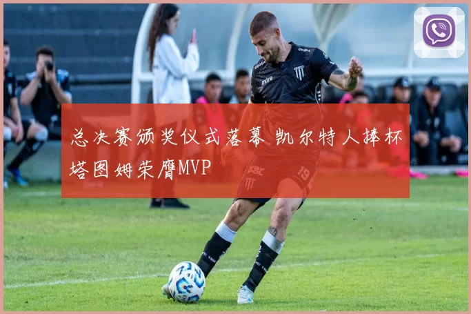 总决赛颁奖仪式落幕 凯尔特人捧杯塔图姆荣膺MVP