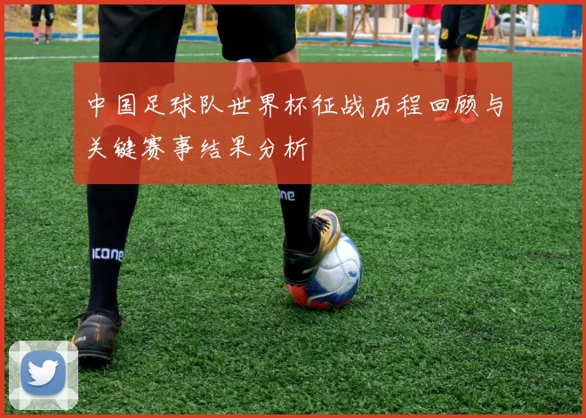 中国足球队世界杯征战历程回顾与关键赛事结果分析