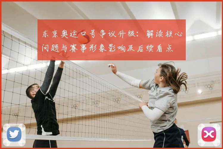 东京奥运口号争议升级：解读核心问题与赛事形象影响及后续看点