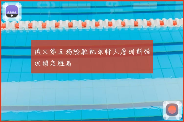 热火第五场险胜凯尔特人詹姆斯强攻锁定胜局