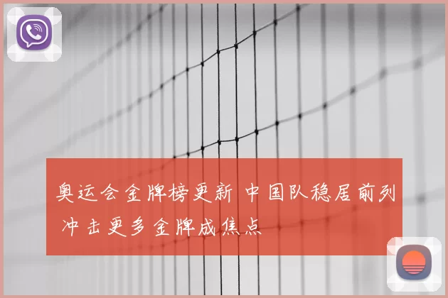 奥运会金牌榜更新 中国队稳居前列 冲击更多金牌成焦点