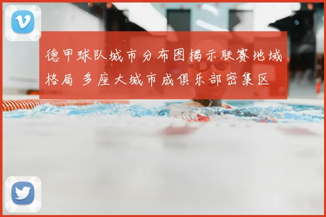 德甲球队城市分布图揭示联赛地域格局 多座大城市成俱乐部密集区