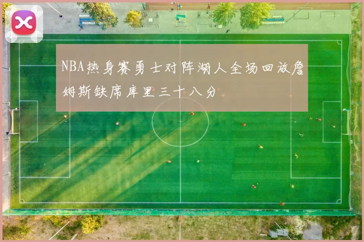 NBA热身赛勇士对阵湖人全场回放詹姆斯缺席库里三十八分