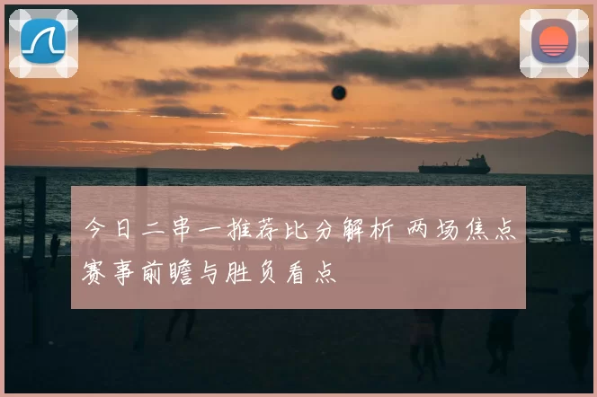 今日二串一推荐比分解析 两场焦点赛事前瞻与胜负看点