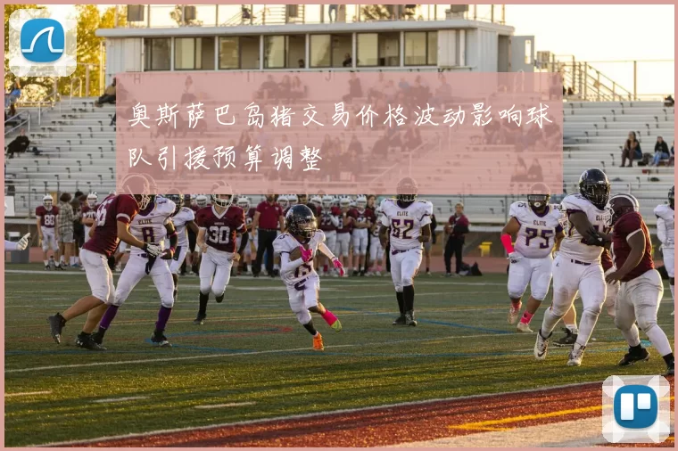 奥斯萨巴岛猪交易价格波动影响球队引援预算调整
