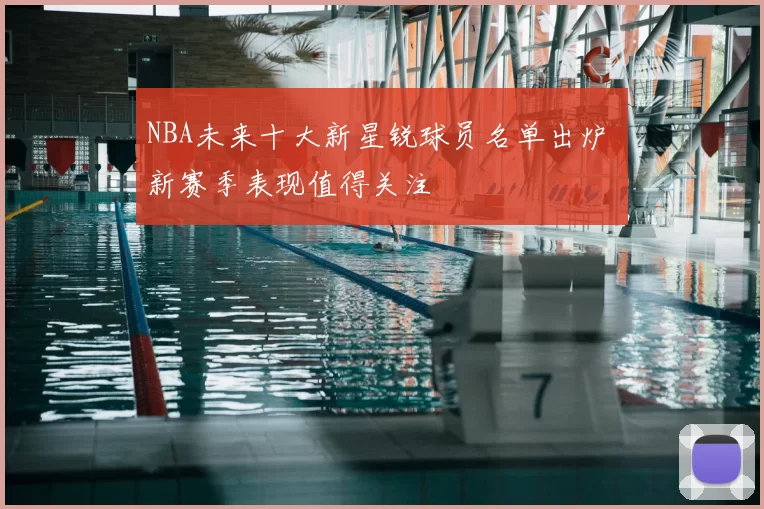 NBA未来十大新星锐球员名单出炉 新赛季表现值得关注