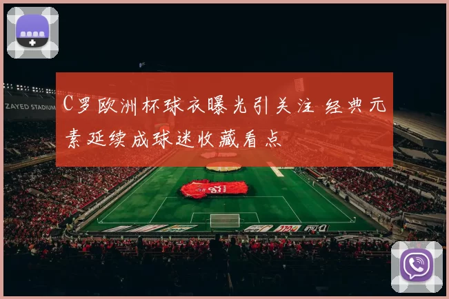 C罗欧洲杯球衣曝光引关注 经典元素延续成球迷收藏看点