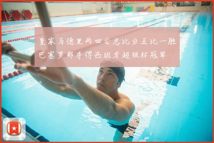 皇家马德里两回合总比分五比一胜巴塞罗那夺得西班牙超级杯冠军