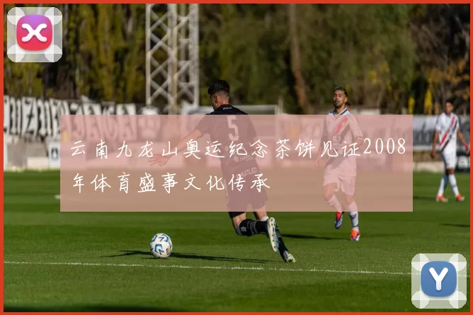 云南九龙山奥运纪念茶饼见证2008年体育盛事文化传承