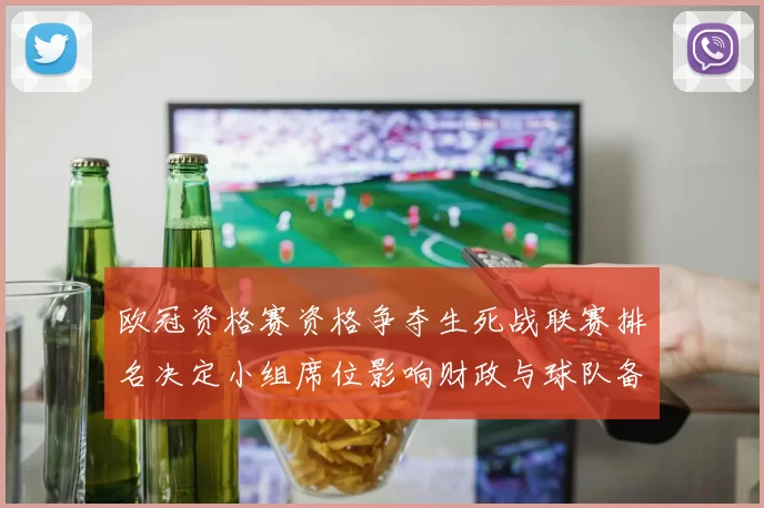 欧冠资格赛资格争夺生死战联赛排名决定小组席位影响财政与球队备战