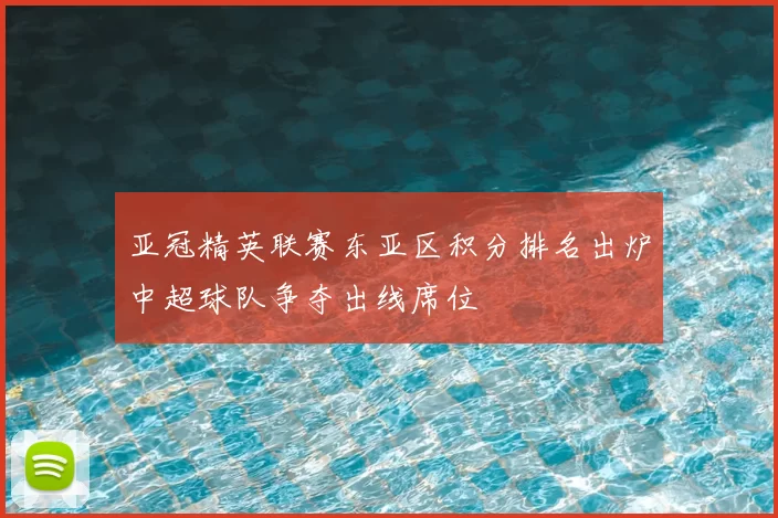 亚冠精英联赛东亚区积分排名出炉中超球队争夺出线席位