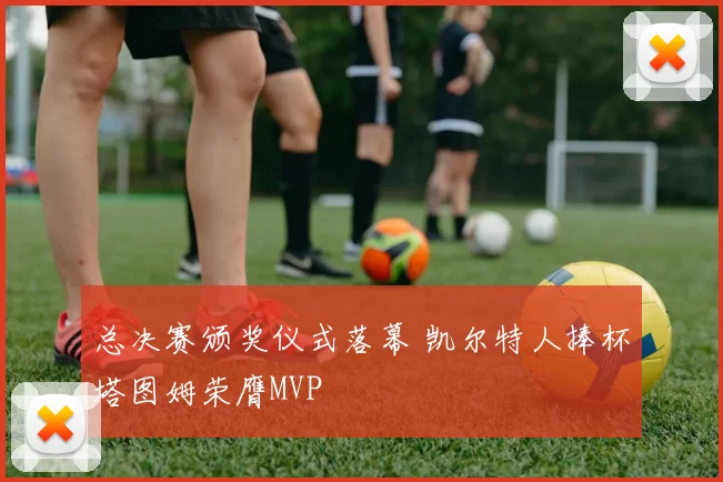 总决赛颁奖仪式落幕 凯尔特人捧杯塔图姆荣膺MVP