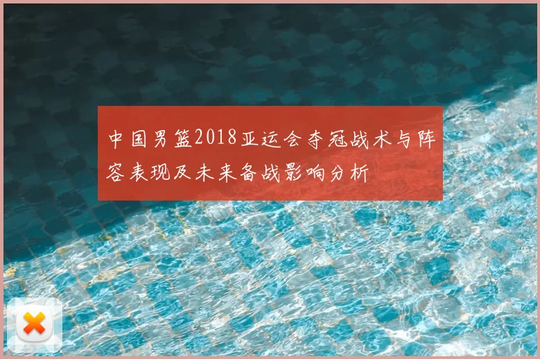 中国男篮2018亚运会夺冠战术与阵容表现及未来备战影响分析