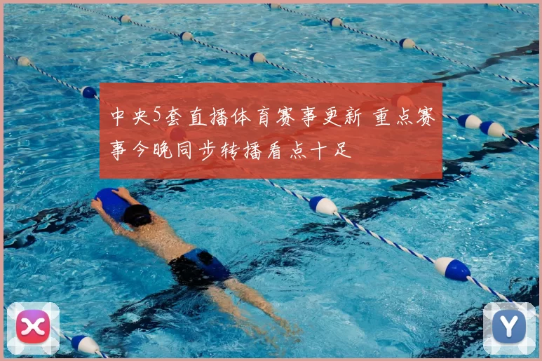 中央5套直播体育赛事更新 重点赛事今晚同步转播看点十足
