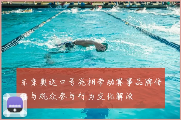 东京奥运口号亮相带动赛事品牌传播与观众参与行为变化解读